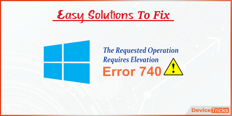 Solved “the Requested Operation Requires Elevation” Error 740 9548
