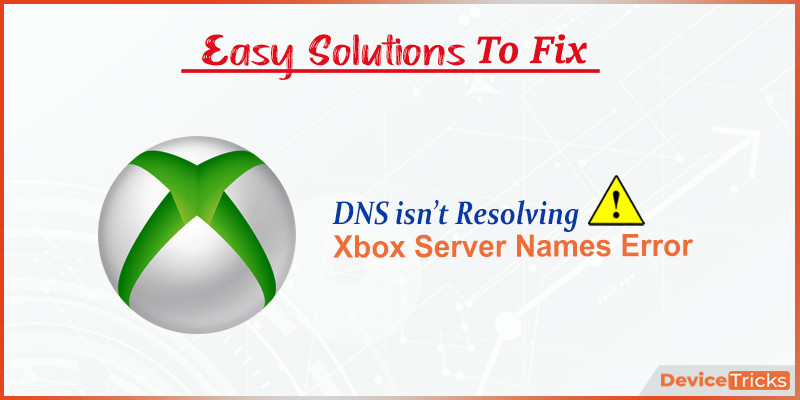 DNS isn't Resolving Xbox Server Names Error [Fixed] - Device Tricks